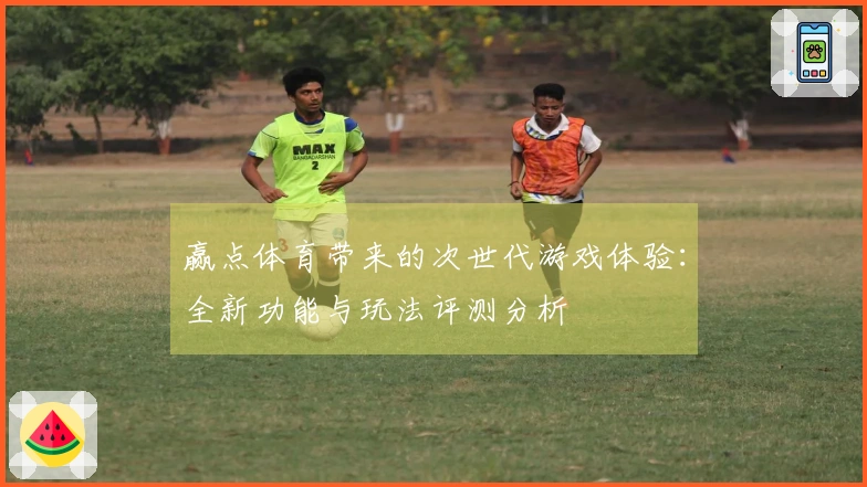 赢点体育带来的次世代游戏体验：全新功能与玩法评测分析