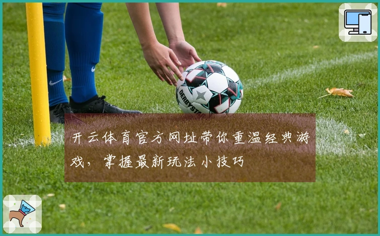 开云体育官方网址带你重温经典游戏，掌握最新玩法小技巧