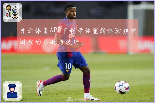 开云体育APP下载带你重新体验经典游戏的乐趣与技巧