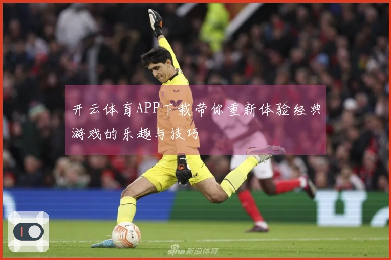 开云体育APP下载带你重新体验经典游戏的乐趣与技巧