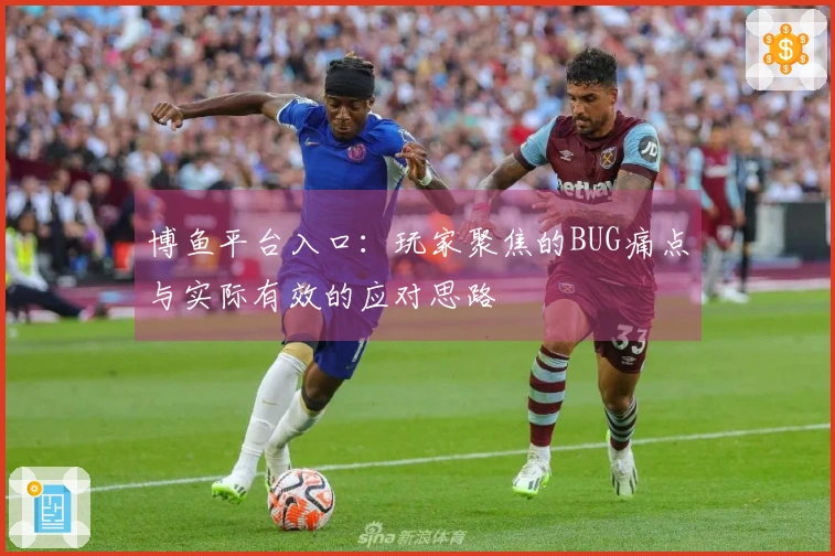 博鱼平台入口:玩家聚焦的BUG痛点与实际有效的应对思路
