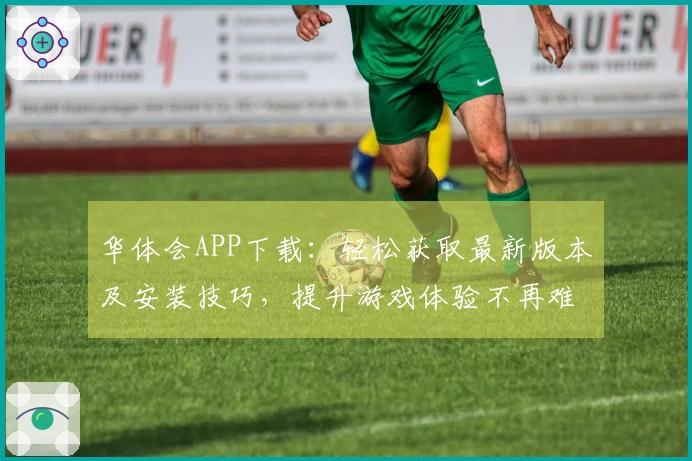 华体会APP下载：轻松获取最新版本及安装技巧，提升游戏体验不再难