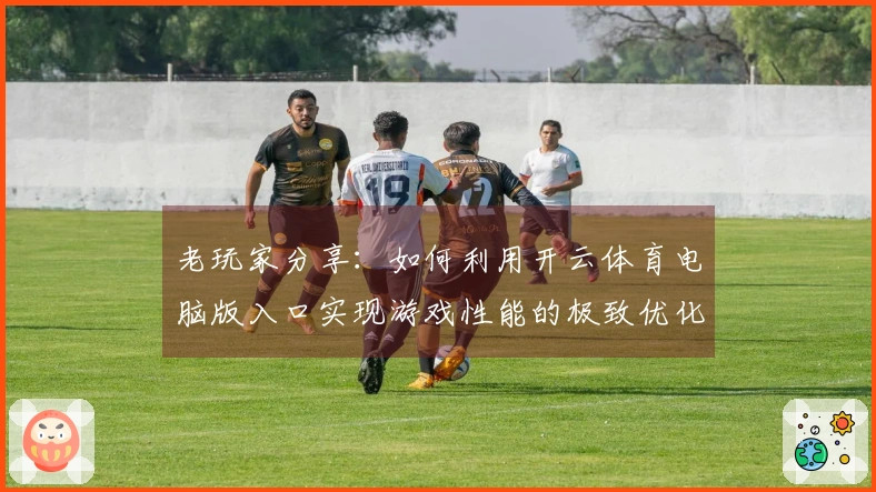 老玩家分享：如何利用开云体育电脑版入口实现游戏性能的极致优化？