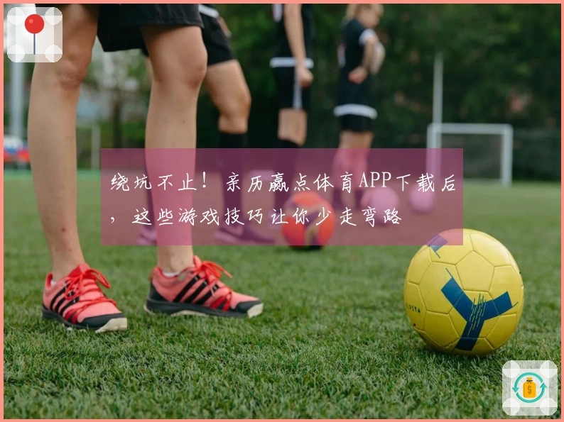 绕坑不止！亲历赢点体育APP下载后，这些游戏技巧让你少走弯路