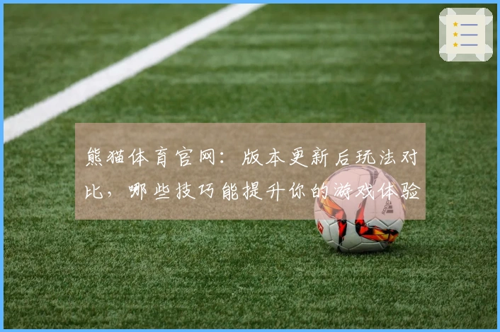 熊猫体育官网：版本更新后玩法对比，哪些技巧能提升你的游戏体验？